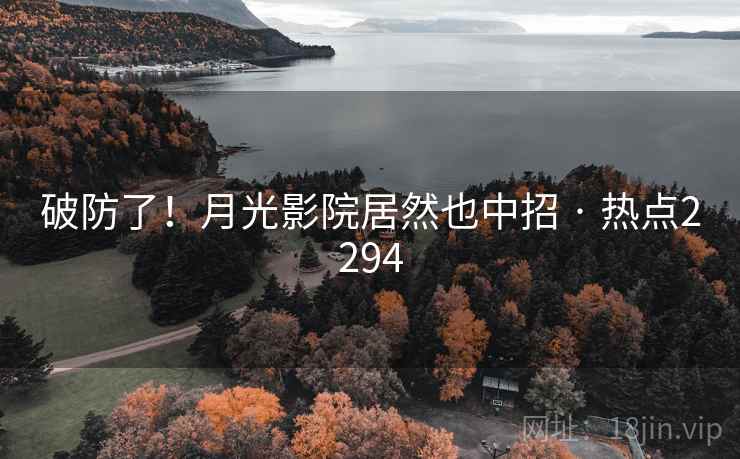 破防了!月光影院居然也中招 · 热点2294