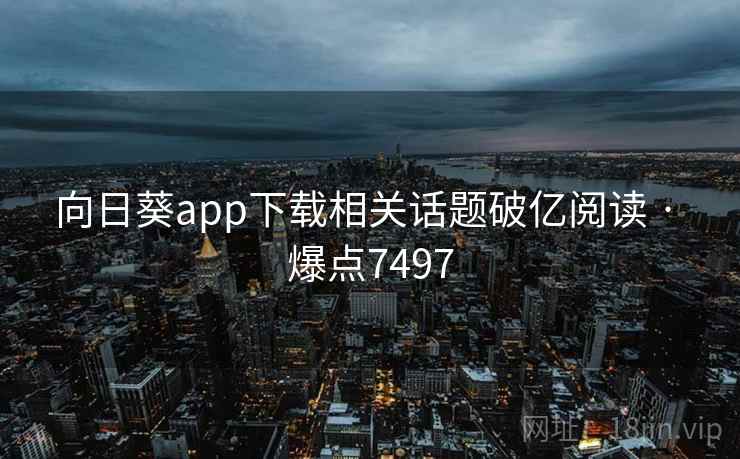 向日葵app下载相关话题破亿阅读 · 爆点7497 第1张 向日葵app下载相关话题破亿阅读 · 爆点7497 第1张