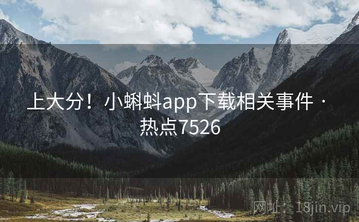 上大分!小蝌蚪app下载相关事件 · 热点7526