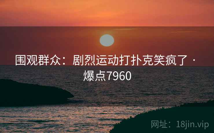 围观群众：剧烈运动打扑克笑疯了 · 爆点7960