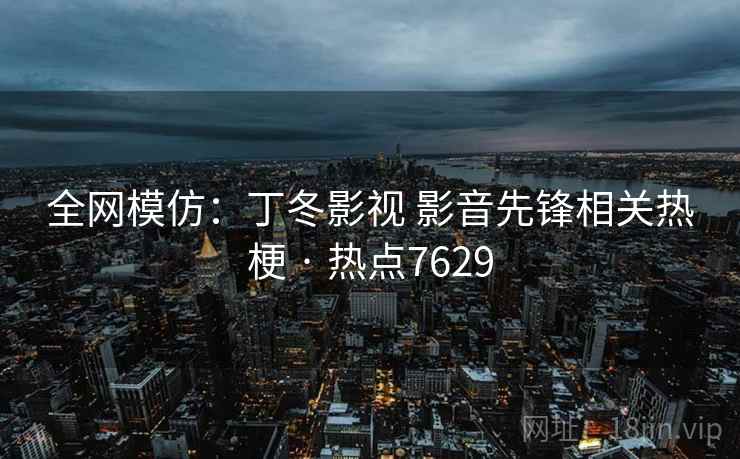 全网模仿：丁冬影视 影音先锋相关热梗 · 热点7629