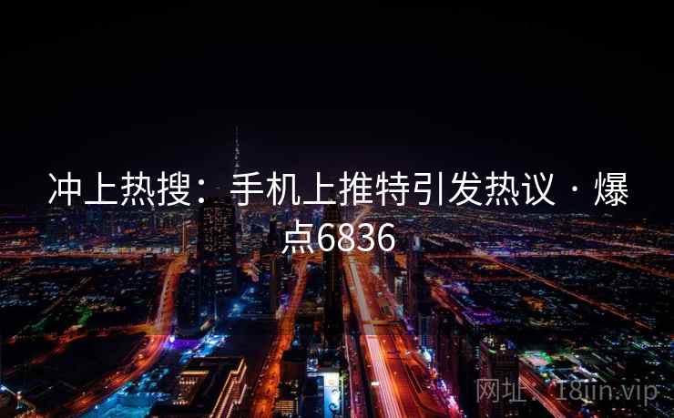 冲上热搜:手机上推特引发热议 · 爆点6836