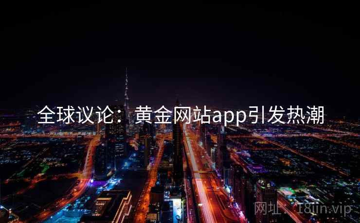 全球议论:黄金网站app引发热潮