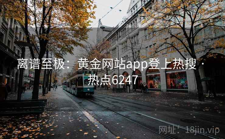 离谱至极：黄金网站app登上热搜 · 热点6247