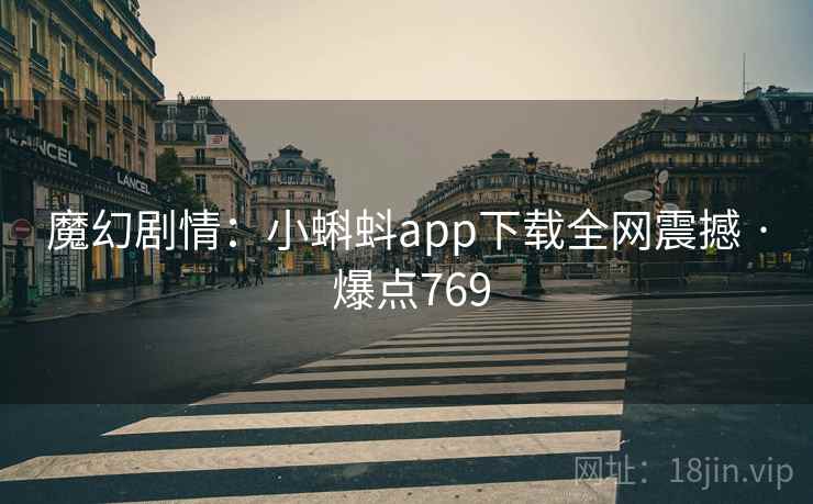 魔幻剧情:小蝌蚪app下载全网震撼 · 爆点769