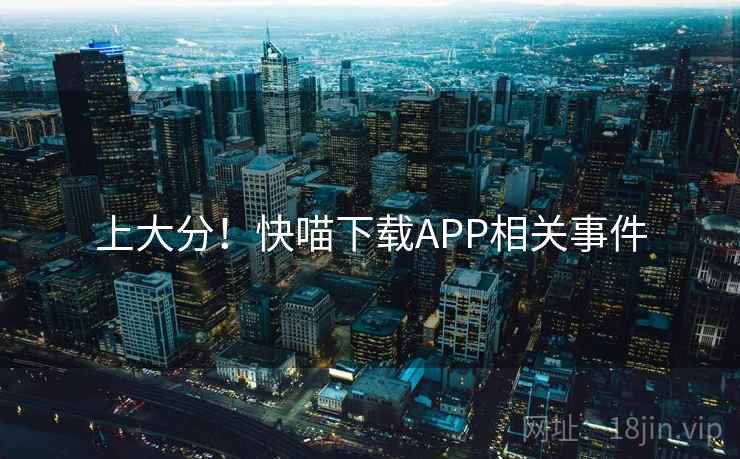 上大分!快喵下载APP相关事件