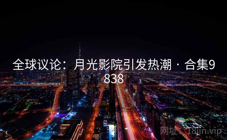 全球议论:月光影院引发热潮 · 合集9838