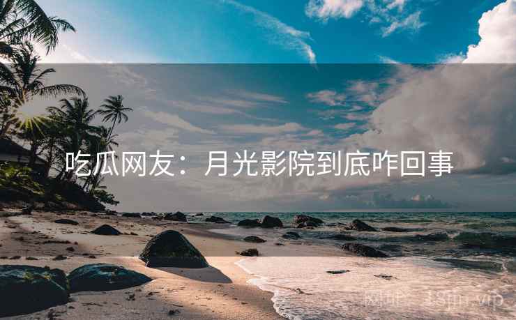吃瓜网友:月光影院到底咋回事