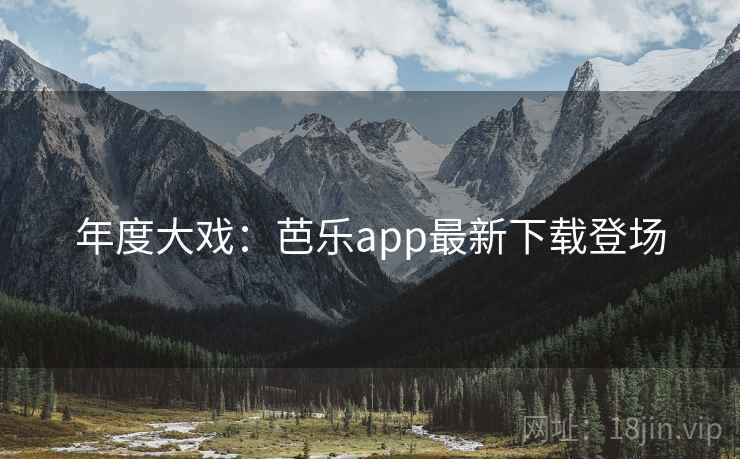 年度大戏:芭乐app最新下载登场