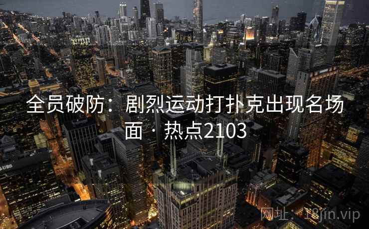 全员破防:剧烈运动打扑克出现名场面 · 热点2103