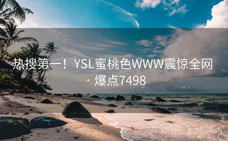 热搜第一!YSL蜜桃色WWW震惊全网 · 爆点7498