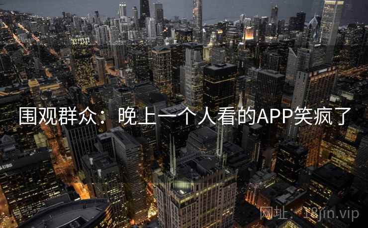 围观群众:晚上一个人看的APP笑疯了