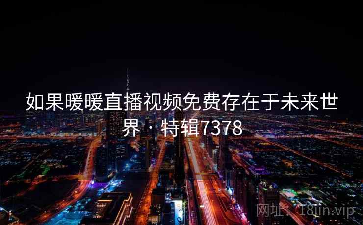 如果暖暖直播视频免费存在于未来世界 · 特辑7378 第2张 如果暖暖直播视频免费存在于未来世界 · 特辑7378 第2张