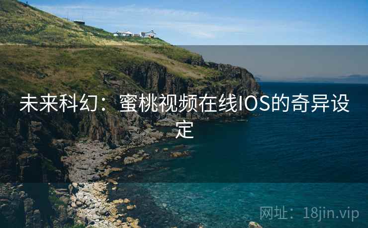 未来科幻：蜜桃视频在线IOS的奇异设定